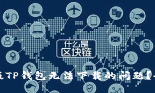 ### 
如何解决苹果版TP钱包无法下载的问题？全方位实用指南
