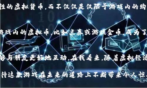 在《英雄联盟》（League of Legends，简称LOL）的生态系统中，并没有正式的“虚拟币”系统。LOL作为一款竞技性和策略性的在线游戏，主要通过其内置的货币系统——“点券”（RP）和“游戏金币”（IP，现已被更名为蓝色精华）来进行虚拟物品的交易与购买。

以下是有关LOL相关虚拟货币的详细介绍：

1. 点券（RP）
点券是MOBA游戏《英雄联盟》中最常用的虚拟货币。玩家可以通过现实中的货币购买获得点券，以用于购买英雄、皮肤、头像等虚拟物品。这种系统在很多现代游戏中都很常见，因为它能为开发者提供直接的收入来源。虽然点券并不是一种链上的加密货币，但它在LOL的经济系统中起着至关重要的作用。

2. 游戏金币（蓝色精华）
游戏金币是一种通过游戏内的活动与成就获得的虚拟货币。玩家可以通过完成对局、参与排位赛或完成任务来获取游戏金币。这种货币可以用来解锁英雄和购买其他游戏内道具。与点券不同的是，游戏金币是完全免费的，吸引玩家通过游戏的方式来获得更好的游戏体验。

3. 虚拟货币的价值与影响
在LOL的玩家社区中，虚拟货币的系统不仅仅是购买物品的工具，它还在一定程度上影响了玩家的游戏体验与社交互动。点券的存在使得部分玩家可能会感到需要在游戏中投入经济资源以保持竞争力，而游戏金币则能够满足更多喜欢通过努力提升技能的玩家。在我的游戏经历中，看到朋友们为了某个新皮肤而悄悄充值，或是通过数周的努力去解锁心仪的英雄，都是一幕幕让我感到兴奋的画面。

4. 价格与心理
在我刚接触LOL的时候，初次看到游戏中的点券兑换商城，我的第一反应是“这貌似有点贵”。当时皮肤的定价让我犹豫不决，却又吸引着我。然而随着时间的推移，同样的皮肤如果在活动中打折，就会让我觉得“哇，这个真的超值”。我有时候会自我安慰地想，这些消费都是为了提升我的游戏体验与社交圈的互动，因此也算是值得的。

5. 未来的展望
虽然LOL并没有官方的虚拟币（如加密货币）系统，但随着技术的发展，未来可能会有更多游戏开始融入流行的区块链技术。在这样的情况下，玩家可能会用到更具透明度和真实性的虚拟货币，而不仅仅是仅限于游戏内的购买。我个人期待这种变化，因为这不仅能提升玩家的参与感，还可能为我们带来更多创新的玩法，让游戏体验更具丰富性。

6. 文化关联性
在中国，像LOL这样的游戏已经深入人心，许多年轻人通过游戏结识朋友，甚至形成了固定的游戏社团。我们常常在游戏中一起并肩作战，也时常会因为各种皮肤的发布而热议。游戏内的虚拟币，比如点券或游戏金币，成为了我们交流和互动的一部分。能否接触到喜欢的皮肤，甚至成为了我与朋友间调侃与嘲笑的资本，这种互动让我感受到游戏不只是单纯的竞争，更是一种文化现象。

总结
虽然LOL本身没有展现出作为一种独立货币的形态，其点券与游戏金币却在这一虚拟世界中扮演了极为重要的角色。通过这种货币系统，玩家能够获得更丰富的游戏体验，也能够与朋友更好地互动。在我看来，随着虚拟经济的不断发展，LOL及其他游戏都有机会探索更加新颖和多样化的虚拟币系统，为玩家带来更好的游戏体验。

即便在当前没有“虚拟币”这一提法，但LOL的内部货币体系无疑丰富了游戏的生态，值得我们深入探索与理解。希望今天的分享能让你更好地理解《英雄联盟》的虚拟经济，也期待这款游戏在未来的道路上不断带来令人惊喜的变化！