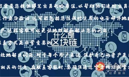 在找回资产的过程中，TP钱包的客服通常会需要您提供一些特定的信息以便于验证您的身份和处理您的请求。以下是一些常见的需求：

1. **钱包地址**：您需要提供您TP钱包的地址，以便客服能够找到相关的交易记录和资产信息。

2. **交易哈希（Hash）**：如果您是在某笔交易中丢失资产，客服可能需要您提供那笔交易的哈希值，以帮助他们追踪交易状态。

3. **身份验证信息**：根据TP钱包的安全政策，客服可能会要求您进行身份验证。这可能包括您注册时使用的电子邮件地址或电话号码，或者您可能需要提供一些安全问题的答案。

4. **问题描述**：清晰地描述您遇到的问题和在什么情况下丢失资产，这样客服可以更快地理解和解决您的问题。

5. **联系方式**：为确保客服能够及时与您联系，提供一个有效的联系方式是非常重要的。

在与TP钱包客服联系之前，请确保您准备好以上信息，这样可以更有效地解决问题。对于每个用户来说，保护自己的资产是非常重要的，因此建议定期备份您的助记词或私钥，以防止数据丢失。

此外，由于数字资产交易的复杂性，建议您务必谨慎处理任何与资金相关的信息。在联系客服时，要确保通过官方网站或官方渠道获取帮助，避免上当受骗。