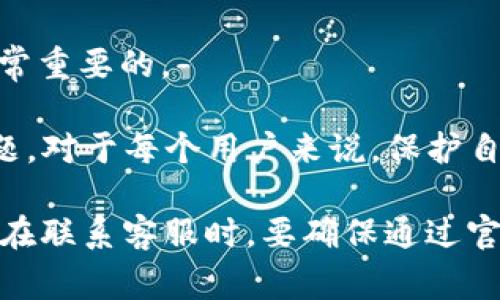 在找回资产的过程中，TP钱包的客服通常会需要您提供一些特定的信息以便于验证您的身份和处理您的请求。以下是一些常见的需求：

1. **钱包地址**：您需要提供您TP钱包的地址，以便客服能够找到相关的交易记录和资产信息。

2. **交易哈希（Hash）**：如果您是在某笔交易中丢失资产，客服可能需要您提供那笔交易的哈希值，以帮助他们追踪交易状态。

3. **身份验证信息**：根据TP钱包的安全政策，客服可能会要求您进行身份验证。这可能包括您注册时使用的电子邮件地址或电话号码，或者您可能需要提供一些安全问题的答案。

4. **问题描述**：清晰地描述您遇到的问题和在什么情况下丢失资产，这样客服可以更快地理解和解决您的问题。

5. **联系方式**：为确保客服能够及时与您联系，提供一个有效的联系方式是非常重要的。

在与TP钱包客服联系之前，请确保您准备好以上信息，这样可以更有效地解决问题。对于每个用户来说，保护自己的资产是非常重要的，因此建议定期备份您的助记词或私钥，以防止数据丢失。

此外，由于数字资产交易的复杂性，建议您务必谨慎处理任何与资金相关的信息。在联系客服时，要确保通过官方网站或官方渠道获取帮助，避免上当受骗。
