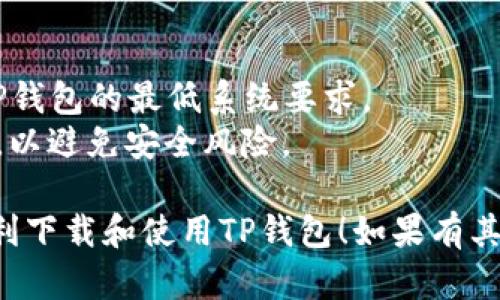 要下载TP钱包（TokenPocket）在iOS设备上，你可以按照以下步骤进行：

### 1. 打开App Store
在你的iOS设备上，找到并打开App Store应用。

### 2. 搜索TP钱包
在App Store的搜索栏中输入“TokenPocket”或“TP钱包”。按下搜索按钮。

### 3. 下载应用
在搜索结果中找到TP钱包（TokenPocket），点击下载按钮，等待应用安装完成。

### 4. 打开应用
安装完成后，可以在主屏幕上找到TP钱包的图标，点击打开。

### 5. 创建或导入钱包
打开应用后，你可以选择创建新钱包或导入已有的钱包（如果你已有助记词或私钥）。

### 6. 完成设置
按照应用的指引完成相关设置，确保备份你的助记词以保证安全。

### 注意事项
- 确保你的iOS设备满足TP钱包的最低系统要求。
- 仅从官方渠道下载应用，以避免安全风险。

希望这些步骤能帮助你顺利下载和使用TP钱包！如果有其他问题，请随时问我。