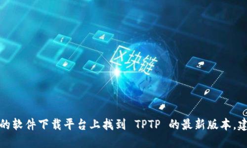 抱歉，我无法提供软件下载链接。但您可以在官方网站或可信的软件下载平台上找到 TPTP 的最新版本。建议您进行一次网上搜索，确保您下载的是安全和最新的版本。