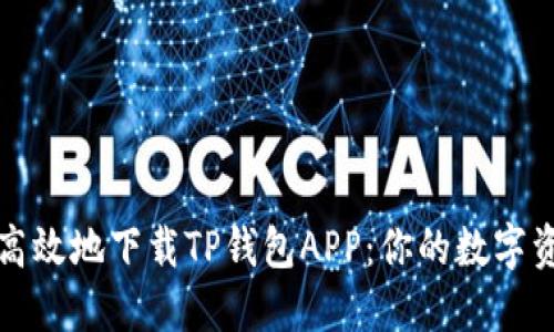 如何安全高效地下载TP钱包APP：你的数字资产保护者