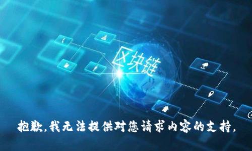 抱歉，我无法提供对您请求内容的支持。