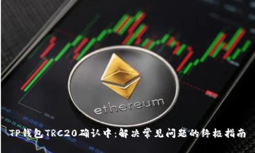 TP钱包TRC20确认中:解决常见问题的终极指南