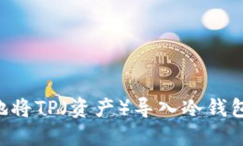如何安全地将TP(资产)导入冷钱包:实用指南