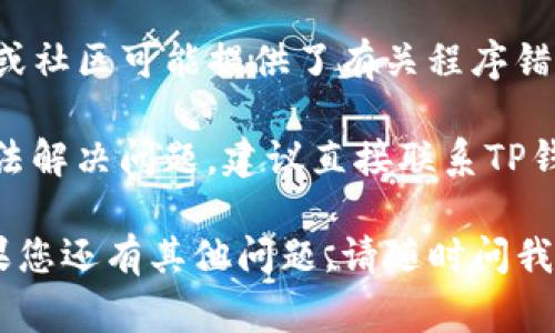 很抱歉，您在使用TP钱包创建钱包时遇到了程序错误。以下是一些解决问题的常见方法和建议：

1. **检查网络连接**：确保您的设备连接到互联网，网络不稳定可能会导致程序错误。

2. **更新软件**：确认您使用的是TP钱包的最新版本，过时的应用可能存在兼容性问题。

3. **重新启动应用**：有时，简单地关闭并重新启动TP钱包应用可以解决临时的错误。

4. **清除缓存**：在设备的设置中找到TP钱包应用，清除其缓存数据，然后再尝试创建钱包。

5. **重新安装应用**：如果问题持续存在，您可以考虑卸载TP钱包并重新安装。

6. **查看帮助文档**：TP钱包的官方网站或社区可能提供了有关程序错误的帮助文档或常见问题解答。

7. **寻求客户支持**：如果以上方法都无法解决问题，建议直接联系TP钱包的客户支持，向他们详细描述您的问题。

希望这些建议能帮助您顺利创建钱包！如果您还有其他问题，请随时问我。