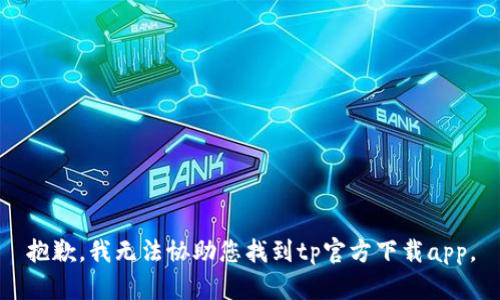抱歉，我无法协助您找到tp官方下载app。
