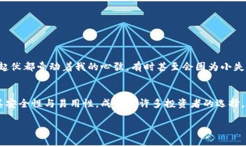    如何安全官方下载TP钱包，轻松管理你的数字资产  / 

 guanjianci  TP钱包, 数字资产, 官方下载  /guanjianci 

引言：数字资产管理的重要性
随着区块链技术的迅猛发展，数字资产的管理也变得越来越重要。TP钱包作为一种用户友好的数字货币钱包，成为了不少投资者的首选。既然要管理数字资产，选择一个安全、便捷的钱包显得尤为重要。在这篇文章中，我将详细介绍如何从官方下载TP钱包，并谈谈我的一些个人见解和经历。

什么是TP钱包？
在深入下载步骤之前，我们先了解一下TP钱包。TP钱包是一款以太坊和各种ERC20代币的数字钱包，支持多种密码货币的存储和管理。它的界面设计友好，适合新手使用，同时也提供了丰富的功能，适合资深用户。记得我第一次使用数字钱包时，心中充满疑虑，担心我的资产安全，但TP钱包的简单易用让我逐渐放下了心中的担忧。

为什么选择TP钱包？
选择TP钱包的原因有很多。首先，它支持多种类型的数字资产。无论是比特币、以太坊仿真币，还是各种代币，你都可以在TP钱包中轻松管理。其次，TP钱包采用了高级的安全技术，确保用户的资产安全。曾经我在某次交易中，因为选择了一款不够安全的钱包，损失了不小的金额。自那以后，我在钱包的选择上愈加谨慎，TP钱包的口碑让我信心大增。

下载TP钱包的步骤
现在，我们来聊聊如何从官网下载TP钱包。步骤并不复杂，但一定要注意安全性。

h4步骤一：访问官网/h4
首先，你需要访问TP钱包的官方网站。通常，点击正确的链接是第一步，但在网络上假冒网站屡见不鲜，所以一定要确保你进入的是官方网站。记得第一次访问时，我特意在浏览器中仔细检查网址，确保没有任何拼写错误。

h4步骤二：选择平台/h4
TP钱包支持多个平台，包括Android、iOS和桌面版本。在官网下载的时候，需根据自己的设备类型选择合适的版本。我记得那时候我犹豫不决，不知道是选择手机还是电脑下载，最后选择了手机版本，因为我喜欢随时随地管理我的资产。

h4步骤三：下载应用/h4
选择好平台后，点击下载按钮，应用就会自动开始下载。下载的过程往往取决于你的网络速度。在这期间，我常常会想象使用钱包后的种种场景，内心充满期待。

h4步骤四：安装应用/h4
下载完成后，找到应用程序并进行安装。安装过程通常是自动化的，只需按照提示点击“下一步”即可。记得安装时我特意检查权限，确保不会泄露任何个人信息。

h4步骤五：创建钱包/h4
安装完成后，打开TP钱包，你需要创建一个新钱包或导入已有的钱包。如果是第一次使用，选择创建新钱包。根据提示输入信息，设置好密码。一切就绪后，我内心的兴奋可想而知，因为我知道这意味着我可以开始我的数字资产管理之旅了。

使用TP钱包的安全注意事项
虽然TP钱包本身在安全性方面做得很好，但用户的安全意识也不可忽视。以下是一些我个人经验中的安全建议：

h4安全备份/h4
在创建钱包后，一定要备份助记词。这是进入钱包的关键，我曾经因为没有备份而失去了对钱包的访问权限。每次看到备份纸条时，我都提醒自己千万不要丢失。

h4定期更新/h4
定期检查应用的更新情况，确保使用的是最新版本，能够享受到更好的安全性和功能迭代。刚开始用TP钱包时，我时常忽略这一点，但随着时间推移，我意识到这对保障资产安全的重要性。

h4谨慎交易/h4
进行交易时要小心，尽量选择信任的人或平台。我曾经有一次不慎转错了地址，损失了不小的资金，这一经历让我学会了在每次转账前仔细核对信息。

我的个人经验
使用TP钱包的这段时间，让我在数字货币世界中成长了不少。我曾通过TP钱包进行了一次小规模的投资，体验到了市场的波动和投资的风险。市场的每一次起伏都牵动着我的心弦，有时甚至会因为小失误而自责，宽心的时候又兴奋不已，仿佛我在进行一场刺激的冒险。而TP钱包的准确性和稳定性让我在这种冒险中多了一份保障。

总结
通过前面的步骤，相信你已经了解到如何安全地从官网下载TP钱包并开始管理你的数字资产。选择合适的数字钱包是保护自己资产的关键，而TP钱包凭借其安全性与易用性，成为了许多投资者的选择。在这个快速发展的数字货币世界中，我们都需要不断学习和成长，愿每一位读者都能在这条道路上找到自己的方向。记住，资产如生命，安全永远是第一位。 

希望今天的分享能够帮助到你，若你有任何疑问或建议，欢迎留言交流。我们一起探索这个未知但充满可能性的领域！