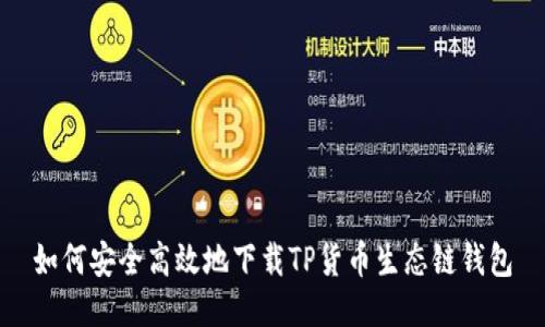 如何安全高效地下载TP货币生态链钱包
