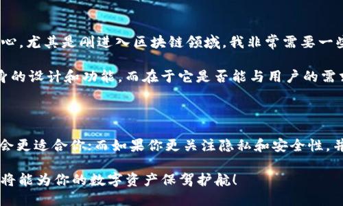 ## TP钱包和IM钱包的区别

随着区块链技术的不断发展，各种钱包应用程序也应运而生。TP钱包和IM钱包是当前市场上较为知名的两种数字钱包。虽然它们都提供了数字资产管理的功能，但在使用体验、功能特色、安全性等方面存在一定的差异。本文将通过对这两款钱包的深入分析，帮助用户了解它们的特性和区别。

一、定义与基本功能

首先，我们来看看TP钱包和IM钱包的基本定义和功能。

strongTP钱包/strong（TokenPocket）是一款多链数字资产钱包，支持以太坊、EOS、TRON等多个公链的资产管理，用户可以通过TP钱包进行数字货币的存储、转账以及DApp的使用。该钱包以其良好的用户界面和操作便捷性而受到用户的喜爱，尤其适合新手用户。

strongIM钱包/strong则是一个注重隐私和安全性的钱包，主要用于比特币和以太坊的存储。IM钱包特别强调私钥的保护，并提供多重签名和加密功能，以确保用户资产的安全性。IM钱包的用户界面较为简洁，但在功能上相对单一，更多的是集中在资产安全和交易隐私上。

二、安全性对比

安全性是用户选择数字钱包时最关注的因素之一。TP钱包和IM钱包在安全性上的表现各有特点。

TP钱包采用了助记词和私钥相结合的保护措施，确保用户在创建钱包时可以安全保存资产。钱包的安全性还体现在其定期的安全漏洞检查和系统更新上。此外，TP钱包与多条公链的兼容性意味着它可能面临更多的安全挑战，但也采取了一系列措施来抵御潜在攻击。

IM钱包则更进一步，强调用户的隐私保护。它允许用户完全掌控私钥，从而减少对中心化服务的依赖。IM钱包还提供了一些独特的隐私功能，例如交易混淆和不记名支付等。然而，IM钱包的功能限制也可能影响它的用户体验。

三、用户体验与界面设计

用户体验是影响数字钱包受欢迎程度的另一个关键因素。

TP钱包在用户体验方面表现突出，其界面设计友好，操作步骤简单明了。用户可以轻松寻找所需功能，例如转账、接收、查看资产等。对于新手用户来说，TP钱包的引导性设计和丰富的教学资源无疑降低了使用门槛。

相比之下，IM钱包的界面则显得较为简约，虽然这样可以减少操作复杂性，但某些功能的缺乏可能会让用户在使用时感到不便。例如，IM钱包缺少一些DApp的集成功能，使得用户无法在同一平台上进行更多的区块链活动。

四、资产支持情况

不同的钱包所支持的资产类型也会直接影响用户的选择。

TP钱包支持多种数字资产，包括ERC-20代币、EOS资产和TRC-20代币等。这种多链支持让用户可以在一个平台上管理不同的资产，极大地方便了用户的资产管理。

IM钱包的资产支持较为单一，主要集中在比特币和以太坊上。这使得IM钱包在一些用户心目中更像是一个传统的数字货币钱包，而非多功能的“数字资产管理器”。如果用户只交易这两种货币，IM钱包可能是一个不错的选择，但对于其他资产的管理则会显得力不从心。

五、社区与支持

社区的活跃度往往可以影响钱包的发展与更新。

TP钱包有一个活跃的社区支持，用户可以在社区中获得反馈、解决问题和交换经验。开发团队也会根据用户的反馈来功能，提升用户体验。

IM钱包的社区相对较少，相对封闭的支持可能会导致用户在面对问题时缺少足够的帮助。尽管IM钱包强调自己的隐私和安全性，但没有强大的社区支持，用户在遇到问题时可能会感到更加孤立。

六、个性化观点

在实际使用体验上，我曾经也尝试过这两款钱包。实际上，我在选择钱包时也曾犹豫不决。我记得在使用TP钱包的初期，的界面让我倍感安心，尤其是刚进入区块链领域，我非常需要一些直观的引导。相对而言，IM钱包的复杂性让我觉得有些无从下手，即使用它的安全性吸引我，但再加上功能的限制，我最终选择了TP钱包。

IT行业对于技术的敏感与接受度高得惊人。整个数字货币市场在快速发展，用户需求在不断变化。因此，我认为钱包的好坏并不在于它本身的设计和功能，而在于它是否能与用户的需求保持同步。

七、结论

综上所述，TP钱包和IM钱包各有优缺点，用户可以根据自己的需求进行选择。如果你注重多链资产的管理和容易上手的用户体验，TP钱包会更适合你；而如果你更关注隐私和安全性，并且主要交易比特币或以太坊，IM钱包或许会是你的选择。

在选择数字钱包的过程中，建议用户不仅要考虑安全性，还要关注社区支持、用户体验等多方面，毕竟在这个快速发展的领域，智慧的选择将能为你的数字资产保驾护航！