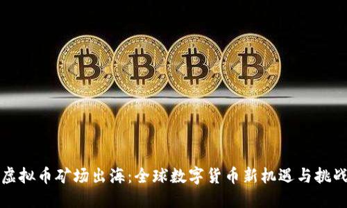 虚拟币矿场出海：全球数字货币新机遇与挑战