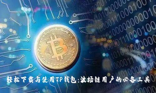 轻松下载与使用TP钱包：波场链用户的必备工具