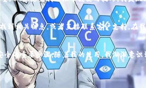 根据TP数字钱包的设定和安全措施，下载和使用大多数数字钱包应用通常不需要密码，但在创建账户或进行交易时，可能需要设置密码或其他身份验证方式来保护帐户安全。以下是关于TP数字钱包的一些详细信息及建议。

什么是TP数字钱包？
TP数字钱包是一种用于存储、管理和交易数字货币的移动应用。它可以帮助用户方便地进行加密货币的买卖、转账以及实时价格监控。随着数字货币的普及，越来越多人选择使用数字钱包来管理他们的资产。

下载TP数字钱包的步骤
下载TP数字钱包非常简单。您可以在应用商店（如Apple Store或Google Play）中搜索“TP数字钱包”并进行下载安装。在下载过程中，不需要提供密码或其他重要信息。

创建账户与安全性设置
虽然下载时不需要密码，但在您第一次打开应用并创建账户时，通常需要设置一个密码。这是为了确保您的账户安全，防止未授权访问。此外，有些应用会要求您进行两步验证或设置指纹识别，增加安全层级。

密码的重要性
选择一个强大的密码是保障您数字资产安全的重要一步。应避免使用生日、简单字符串或常见词汇。可以结合使用大小写字母、数字和特殊字符，创建一个复杂的密码。例如，我的朋友在设置密码时，通常会结合一些个人偏好，如他们喜欢的颜色和数字，这样既容易记住，又不容易被猜到。

个人经历
我记得在我第一次尝试使用数字钱包时，心中有些忐忑。因为我曾听说过许多关于数字货币的故事，有人因操作不当而损失惨重。不过，随着我逐渐掌握使用技巧，我发现这些工具其实非常便利。每当我用手机操作钱包时，都会感受到一种时代的潮流，仿佛自己正在参与一个颠覆传统金融的趋势。

常见疑问与解答
用户在使用TP数字钱包时，可能会有一些疑问，比如如何找回密码，如何确保资金安全等。通常，您可以通过应用内的帮助中心找到相关信息，或者直接联系客户支持。在我使用的过程中，当我忘记密码时，应用提供了清晰的找回流程，这让我感到非常安心。

总结
总体来说，TP数字钱包的使用体验非常友好。虽然下载时不需要密码，但在账户设置过程中，确保创建一个强大的密码是确保安全的重要步骤。随着我的使用，我渐渐意识到，掌握数字钱包的操作不仅是对金融知识的提升，也是我个人成长的一部分。

希望以上信息能对您有所帮助！如果您有更多问题，欢迎提问。