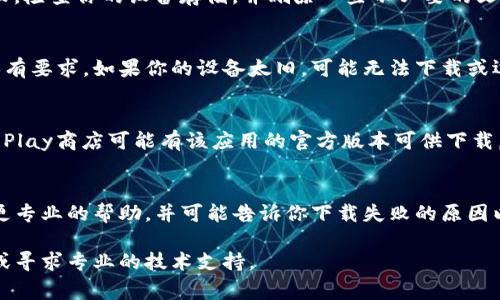 如果你在下载TP钱包（TokenPocket Wallet）官网应用时遇到问题，可能是由于多种原因导致的。以下是一些常见的问题及其解决办法：

检查网络连接
确保你的设备已经连接到一个稳定的网络。无论是Wi-Fi还是移动数据，网络的不稳定都会影响下载速度和成功率。尝试切换网络或重启路由器，看看是否能够解决问题。

访问官方渠道
确保你是通过TP钱包的官方网址下载应用。可以在浏览器中输入TP钱包的官网地址进行下载，避免访问不明链接，以保证下载的应用安全和可信。

手机设置问题
有时候，手机的安全设置可能会阻止某些应用的下载。可以检查一下手机的设置中是否存在屏蔽不明来源应用的选项。如果是Android系统，可以前往设置 - 安全 - 允许安装来自未知来源的应用。

存储空间不足
下载应用需要足够的存储空间。如果手机存储空间不足，可能会导致下载失败。检查你的设备存储，并删除一些不必要的文件或应用，以腾出空间。

设备兼容性
确保你的手机设备和操作系统版本兼容TP钱包。有些应用可能对设备的版本有要求，如果你的设备太旧，可能无法下载或运行该应用。

尝试其他途径
如果官网的下载仍然失败，可以尝试其他方式。例如，Apple Store或Google Play商店可能有该应用的官方版本可供下载。此外，有些第三方应用商店也提供TP钱包的下载，但要注意其安全性。

联系客服
如果以上方法均未能解决问题，可以考虑联系TP钱包的客服。他们能够提供更专业的帮助，并可能告诉你下载失败的原因以及解决的办法。

希望以上方法能帮助你成功下载TP钱包。如果问题仍然存在，建议耐心等待或寻求专业的技术支持。