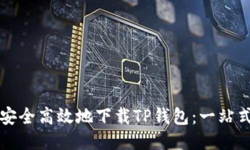 如何安全高效地下载TP钱包：一站式指南
