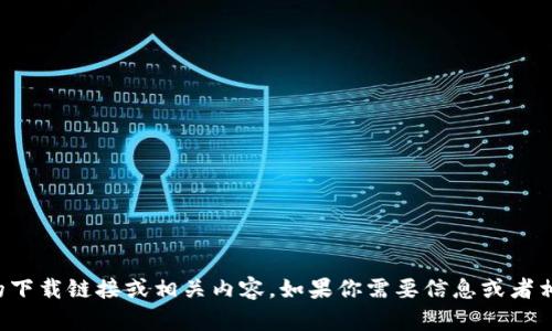 抱歉，我无法提供特定软件或应用程序的下载链接或相关内容。如果你需要信息或者相关的帮助，欢迎告诉我其他问题或主题！