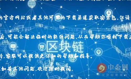 如果你在下载TP钱包App时遇到问题，有几种可能的原因和解决办法。下面是一些常见的问题及其对应的解决方案：

检查网络连接
首先，确保你的网络连接正常。如果在下载App时网络不稳定，可能会导致下载失败。可以尝试切换Wi-Fi或移动数据，看是否能够解决问题。

兼容性问题
TP钱包可能只支持某些版本的操作系统。检查你的设备是否符合TP钱包的最低系统要求。如需更新系统，请在设备的设置中进行相应操作。

存储空间不足
确保你的设备有足够的存储空间来下载和安装应用。可以通过删除一些不常用的应用或文件来释放空间。

应用商店设置
有时候，应用商店的设置或者地区限制可能会影响你下载特定的应用。检查一下你的应用商店设置，确保没有设置阻止下载的选项。

尝试其他下载方式
如果你在应用商店无法下载，可以尝试通过TP钱包的官方网站或者其他可信的下载渠道获取安装包。但请注意，确保下载的版本是官方版本，以防止安全风险。

重启设备
如果以上方式均无效，可以尝试重启设备。设备重启后，可能会解决临时的软件问题，从而帮助你顺利下载应用。

联系客服
如果仍然无法解决问题，建议联系TP钱包的客服支持。客服可以提供更详细的帮助和指导。

希望这些解决方案能够帮助你顺利下载TP钱包App！如有其他问题，欢迎随时提问。