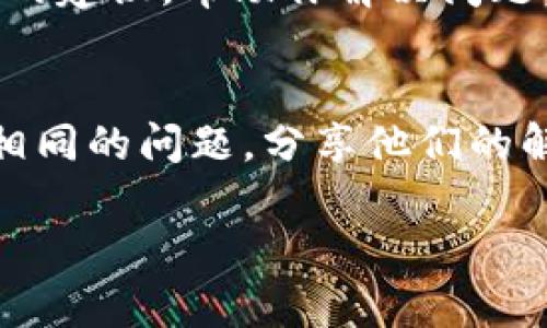 如果你在下载TP钱包时遇到困难，以下是一些可能的解决方案和建议，可以帮助你顺利下载和安装。

1. 检查网络连接
首先，确保你的设备已连接到稳定的互联网。网络不佳可能会导致下载失败。如果你在使用移动数据，尝试切换到Wi-Fi，或反之。

2. 确认设备兼容性
TP钱包支持多个平台，包括iOS和Android。请确保你的设备满足应用的最低要求，例如操作系统版本。如果你的设备过旧，可能需要考虑更新操作系统或更换设备。

3. 官方网站下载
建议从TP钱包的官方网站下载应用程序，而不是第三方网站。前往其官网可以确保你下载到的是最新版本且安全的应用。通常，官网会提供明确的下载链接和安装指南。

4. 清理缓存和数据
如果你是在Android设备上尝试下载，可能是因为Google Play商店的缓存问题导致下载失败。进入“设置”“应用”“Google Play商店”，然后选择“清除缓存”和“清除数据”。这能解决一些下载问题。

5. 检查存储空间
确认你的设备是否有足够的存储空间供下载和安装应用。应用可能需要一定的存储空间，如果空间不足，下载会失败。清理一些不必要的应用或文件，以释放空间。

6. 更新系统和应用商店
确保你的操作系统和Google Play或App Store都已更新到最新版本。过时的系统和应用商店可能会影响下载和安装应用的能力。

7. 暂时关闭安全软件
有时设备上的防病毒软件或安全设置会阻止某些应用的下载。尝试暂时禁用这些安全软件，然后再尝试下载TP钱包。注意在下载完成后记得重新开启防护。

8. 联系客服支持
如果以上方法均无效果，建议联系TP钱包的客户服务请求支持。他们可以提供更专业的建议，帮助你解决问题。

9. 社区支持和论坛
你也可以在加密货币相关的论坛或社交媒体群组中寻求帮助。其他用户可能遇到过相同的问题，分享他们的解决方案或经验往往很有帮助。

希望以上建议能帮你顺利下载TP钱包，若有更多问题，欢迎继续提问！