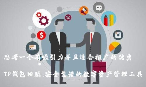 思考一个有吸引力并且适合推广的优秀

TP钱包旧版：安全靠谱的数字资产管理工具