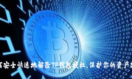 如何安全快速地解除TP钱包授权，保护你的资产安全