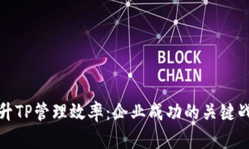 提升TP管理效率：企业成功的关键战略
