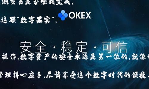 荣耀手机如何下载TP钱包：您的实用指南

引言

在现代数字时代，数字货币和区块链技术迅速发展，越来越多的人开始关注虚拟资产的管理和交易。而TP钱包作为一款支持多种数字资产的多链钱包，受到许多用户的青睐。如果你是荣耀手机的用户，想要下载并使用TP钱包，不妨follow我的实用指南，过程简单而直接。

TP钱包, 荣耀手机, 数字货币/guanjianci

第一步：了解TP钱包

TP钱包是一款功能强大的数字钱包，支持以太坊、比特币、EOS等多种主流数字货币的存储和交易。除了基本的资产管理功能外，TP钱包还提供去中心化应用（DApp）的接入，使用户可以直接在钱包内体验各种区块链应用。

我第一次接触数字货币是在大学期间，那个时候总是对这些新鲜事物充满了好奇。随着时间的推移，我意识到数字货币不仅是投资的工具，更是未来金融的趋势。而选择一个安全可靠的钱包对我来说至关重要，TP钱包就是我最初的选择之一。

第二步：前期准备

在下载TP钱包之前，首先确保你的荣耀手机连接网络，并且有足够的存储空间。你可以通过查看手机的设置来确认存储空间是否足够。此外，请务必在下载前备份您的手机数据，以防万一。

我记得在下载某些应用程序时，手机总会提醒我存储不足，导致无法顺利完成下载。所以提前检查这一点，能够让我避免不必要的麻烦。

第三步：访问应用商店

找到荣耀手机上的“应用市场”或“应用商店”图标，点击打开。在搜索栏中输入“TP钱包”，然后点击搜索。

如果你像我一样，常常使用应用商店来寻找新应用，下载过程便会变得顺利很多。我记得当时第一次下载TP钱包的时候，就感觉自己在探索一个全新的世界，兴奋不已。

第四步：下载TP钱包

在搜索结果中找到TP钱包的官方应用图标，点击进入应用页面。确认开发者是Trust Wallet的官方团队，以确保你下载的是真正的TP钱包。然后点击“下载”或“安装”按钮。

等待下载和安装完成，这个过程通常不会太久。看到进度条缓慢前进的时候，我常常会觉得充满期待，仿佛在等待一扇全新世界的门打开。

第五步：注册并创建钱包

下载完成后，点击打开TP钱包应用。在首次使用时，你需要按照指引完成注册和钱包创建。请务必记住你的助记词，并将其保存在安全的地方。毫无疑问，这一步是最关键的。

我记得在创建我的第一个数字钱包时，我写下了我的助记词，并将它放在一个秘密的地方。后来不幸的是，我找不到那个地方了，导致我一个钱包的资产就这样消失了。因此，一定要小心并妥善保管好这个信息。

第六步：熟悉钱包功能

在成功创建钱包后，花一些时间熟悉TP钱包的界面和各项功能。你可以查看账户余额、查看交易历史、发送或接收数字资产等。

我第一次使用TP钱包的时候，整个界面是如此友好，让我感到如沐春风。尤其是那种可以立即查看资产变化的直观体验，真的是让我对数字资产的管理充满了信心。

第七步：进行小额交易

为了更好地掌握TP钱包的使用，你可以尝试进行一次小额的数字资产交易。选择一些你熟悉的货币进行交易，监测交易是否顺利完成。

我当初为了练习交易，特意选择了一些数量不多的数字货币。有时候小额交易让我感觉更安心，像是在慢慢品味这颗“数字果实”。

结语：安全意识不可忽视

在使用TP钱包的整个过程中，请务必要保持警惕，避免泄露您的助记词，也尽量避免在公共网络环境中进行重要操作。数字资产的安全永远是第一位的。就像我小时候常听母亲说的那样，“安全无小事”。

总之，通过以上步骤，你就可以在荣耀手机上顺利下载和使用TP钱包了。掌握好这些实用技巧，让你的数字货币管理得心应手，尽情享受这个数字时代的便捷与乐趣！