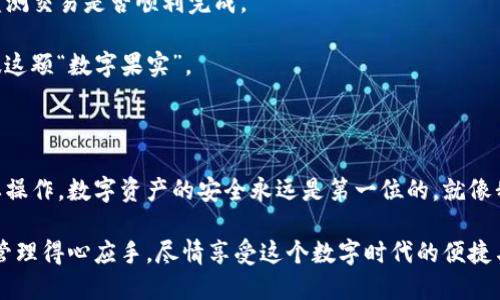 荣耀手机如何下载TP钱包：您的实用指南

引言

在现代数字时代，数字货币和区块链技术迅速发展，越来越多的人开始关注虚拟资产的管理和交易。而TP钱包作为一款支持多种数字资产的多链钱包，受到许多用户的青睐。如果你是荣耀手机的用户，想要下载并使用TP钱包，不妨follow我的实用指南，过程简单而直接。

TP钱包, 荣耀手机, 数字货币/guanjianci

第一步：了解TP钱包

TP钱包是一款功能强大的数字钱包，支持以太坊、比特币、EOS等多种主流数字货币的存储和交易。除了基本的资产管理功能外，TP钱包还提供去中心化应用（DApp）的接入，使用户可以直接在钱包内体验各种区块链应用。

我第一次接触数字货币是在大学期间，那个时候总是对这些新鲜事物充满了好奇。随着时间的推移，我意识到数字货币不仅是投资的工具，更是未来金融的趋势。而选择一个安全可靠的钱包对我来说至关重要，TP钱包就是我最初的选择之一。

第二步：前期准备

在下载TP钱包之前，首先确保你的荣耀手机连接网络，并且有足够的存储空间。你可以通过查看手机的设置来确认存储空间是否足够。此外，请务必在下载前备份您的手机数据，以防万一。

我记得在下载某些应用程序时，手机总会提醒我存储不足，导致无法顺利完成下载。所以提前检查这一点，能够让我避免不必要的麻烦。

第三步：访问应用商店

找到荣耀手机上的“应用市场”或“应用商店”图标，点击打开。在搜索栏中输入“TP钱包”，然后点击搜索。

如果你像我一样，常常使用应用商店来寻找新应用，下载过程便会变得顺利很多。我记得当时第一次下载TP钱包的时候，就感觉自己在探索一个全新的世界，兴奋不已。

第四步：下载TP钱包

在搜索结果中找到TP钱包的官方应用图标，点击进入应用页面。确认开发者是Trust Wallet的官方团队，以确保你下载的是真正的TP钱包。然后点击“下载”或“安装”按钮。

等待下载和安装完成，这个过程通常不会太久。看到进度条缓慢前进的时候，我常常会觉得充满期待，仿佛在等待一扇全新世界的门打开。

第五步：注册并创建钱包

下载完成后，点击打开TP钱包应用。在首次使用时，你需要按照指引完成注册和钱包创建。请务必记住你的助记词，并将其保存在安全的地方。毫无疑问，这一步是最关键的。

我记得在创建我的第一个数字钱包时，我写下了我的助记词，并将它放在一个秘密的地方。后来不幸的是，我找不到那个地方了，导致我一个钱包的资产就这样消失了。因此，一定要小心并妥善保管好这个信息。

第六步：熟悉钱包功能

在成功创建钱包后，花一些时间熟悉TP钱包的界面和各项功能。你可以查看账户余额、查看交易历史、发送或接收数字资产等。

我第一次使用TP钱包的时候，整个界面是如此友好，让我感到如沐春风。尤其是那种可以立即查看资产变化的直观体验，真的是让我对数字资产的管理充满了信心。

第七步：进行小额交易

为了更好地掌握TP钱包的使用，你可以尝试进行一次小额的数字资产交易。选择一些你熟悉的货币进行交易，监测交易是否顺利完成。

我当初为了练习交易，特意选择了一些数量不多的数字货币。有时候小额交易让我感觉更安心，像是在慢慢品味这颗“数字果实”。

结语：安全意识不可忽视

在使用TP钱包的整个过程中，请务必要保持警惕，避免泄露您的助记词，也尽量避免在公共网络环境中进行重要操作。数字资产的安全永远是第一位的。就像我小时候常听母亲说的那样，“安全无小事”。

总之，通过以上步骤，你就可以在荣耀手机上顺利下载和使用TP钱包了。掌握好这些实用技巧，让你的数字货币管理得心应手，尽情享受这个数字时代的便捷与乐趣！