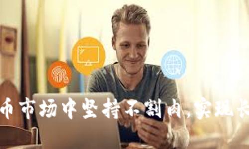 如何在虚拟币市场中坚持不割肉，实现长期投资回报