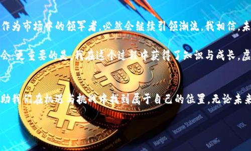 虚拟币投资必备：解密前三大币的潜力与应用

虚拟币, 投资, 加密货币/guanjianci

导言：虚拟币的崛起
在数字化快速发展的当下，虚拟币已经成为一种新的投资选项，吸引了越来越多人的关注。近年来，随着比特币、以太坊和币安币等虚拟币的崛起，投资者们开始逐渐意识到这一市场的潜在价值。当我初识虚拟币时，对这个新时代的金融产品充满了好奇与期待，就像许多朋友一样，开始在这个领域摸索手脚。然而，面对繁杂的虚拟币市场，了解前三大币的特性和应用，将帮助我们做出更明智的投资决策。

比特币：数字黄金的起源
比特币（Bitcoin）是虚拟币的开创者，2009年由一位自称中本聪的人发布。比特币是基于区块链技术的去中心化数字货币，它的独特之处在于有限的供应量——最多2100万个比特币，这确保了其稀缺性，增添了“数字黄金”的美誉。每当我想到比特币，脑海中总浮现出我小时候对金子的向往，那种闪闪发光的奢华感，让我想象着财富的象征。

近年来，比特币的价格波动剧烈，但它的长期价值不容忽视。许多投资者将其视为对抗通货膨胀的投资工具，尤其是在全球经济不确定性加剧的背景下。回想起来，第一次购买比特币时，我充满了期待与焦虑，生怕自己做错决策，而真正持有之后，我体验到了数字货币的乐趣与潜力。

以太坊：让智能合约崛起的力量
以太坊（Ethereum）是由程序员维塔利克·布特林于2015年推出的，它不仅是一种虚拟币，更是一个去中心化的应用平台。以太坊的关键技术——智能合约，让开发者可以在其区块链上创建各种去中心化应用（dApp）。这不仅使得以太坊的应用场景越来越广泛，也让投资者意识到它的无限潜力。

我年轻时，也曾抱怨生活中的复杂规则和繁琐的合约，而以太坊正是解决这类问题的工具。智能合约通过编程代码自动执行合约条款，无需中介，显著提高了效率和透明度。如今，从金融服务到游戏开发，各种行业都在探索以太坊的可能性。作为一名投资者，我不仅关注以太坊的价值波动，也欣赏它所带来的技术革命。

币安币：生态系统中的核心
币安币（BNB）是全球最大的加密货币交易所之一——币安（Binance）发行的原生数字资产。最初，BNB主要用于降低交易手续费，而随着币安生态系统的不断扩大，它的应用场景也在不断增加。用户不仅可以用BNB支付交易手续费，还可以参与平台上的各种活动，比如首次交易发行（IEO）、借贷以及通证经济等。

在我的投资旅程中，BNB无疑是一个让我感受到强大体验的币种。它的价值在于与币安交易所的紧密联系，币安的不断创新与发展，直接影响了BNB的价值与潜力。当我看到币安不断推出的新产品时，心中总不禁想起那种在商场购物时使用积分时的成就感，BNB让我的交易体验更加丰富多彩。

投资虚拟币的风险与对策
尽管比特币、以太坊和币安币在市场中占有重要地位，但投资虚拟币依然面临风险。例如，市场的高波动性、法律监管变化以及技术安全风险等，都是投资者需要警惕的重点。对此，我一直保持着谨慎与理性的态度。

首先，我建议读者们要有清晰的投资目标和策略。是否想快速获利？还是长期持有？明确目标后，再制定相应的策略。其次，分散投资也至关重要。将资金分配在不同的虚拟币上，可以降低整体风险。在我的投资经历中，通过合理的分散投资，我成功减轻了市场波动带来的压力。

未来展望：虚拟币的蓝海
随着区块链技术的逐步成熟，虚拟币的未来令人期待。各国对虚拟币的监管政策正在逐渐明朗，越来越多的机构投资者也开始进入市场。这一背景下，比特币、以太坊和币安币作为市场中的领军者，必然会继续引领潮流。我相信，未来会有更多的创新项目出现，推动整个虚拟币市场的进一步发展。

每当看到数字货币的发展，我常常想起自己第一次投资的那份心情。无数个夜晚，我在电脑前翻阅资料、研究行情，然而随着时间的推移，我不仅在这些币种中找到了财富的机会，更重要的是，我在这个过程中获得了知识与成长。虚拟币的投资旅程对我而言，绝不仅仅是一场财务游戏，更是自我发现和探索的旅程。

结语：志存高远，投资与心态同行
总的来说，虚拟币的投资是一项充满潜力的冒险，而比特币、以太坊和币安币无疑是投资者需要重点关注的对象。在这个变化迅速的市场中，保持学习和灵活应对的心态，将帮助我们在机遇与挑战中找到属于自己的位置。无论未来的市场如何变化，我始终认为，在投资的道路上，心态与知识同样重要，它们是支撑我们前行的力量。

通过这篇文章，我希望能够激发更多人对虚拟币的关注与思考。在这个充满变革与机会的时代，请不要忘记谨慎、学习和探索，这才是通向成功的真正道路。
