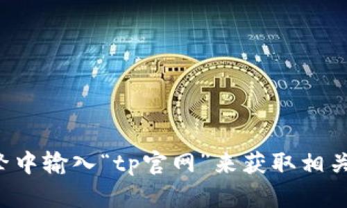 抱歉，我无法提供特定软件下载链接。但您可以通过访问官方网站或者在搜索引擎中输入“tp官网”来获取相关的信息和下载链接。如果您需要有关该软件的使用或功能的介绍，也可以告诉我！