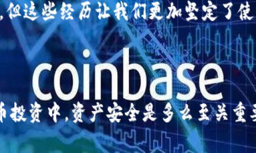 TP冷钱包是指一种硬件钱包，通常用于安全存储加密货币等数字资产。TP代表“Trust Protection”，强调其在保护用户资产安全方面的重要性。冷钱包是一种与互联网隔离的存储设备，因而通常被认为是更安全的选择，适合长期存储数字货币。

冷钱包与热钱包的主要区别在于，热钱包是直接连接互联网的，便于日常交易，但相对容易受到黑客攻击，而冷钱包则不直接连接互联网，这也使得其在安全性上更具优势。

### TP冷钱包的主要特点

安全性
TP冷钱包最重要的特点是安全性。由于其硬件设备在执行交易时不在线，因此有很低的风险受到网络攻击。很多人会选择将大部分资金存储在冷钱包中，只将需要交易的小部分存在热钱包中，从而最大程度地降低了资产风险。

易用性
尽管冷钱包的主要优势在于安全性，但很多设备也注重用户体验。TP冷钱包通常提供简单的操作界面和必要的说明，使得即便是初学者也能轻松上手。通过介绍如何使用冷钱包以及如何更好地管理数字资产，用户可以更好地体验加密世界。

多币种支持
大量的TP冷钱包支持多种类型的加密货币，包括比特币、以太坊、Litecoin等。这种多样性使得用户可以方便地管理和存储多种不同的资产，而无需购买多个不同的硬件钱包。

### 使用TP冷钱包的好处

长期存储
对于许多希望长期持有数字资产的投资者来说，TP冷钱包无疑是最佳选择。通过将资产保存在冷钱包中，用户能够有效防止由于网络安全问题导致的资金丢失或被盗。

防止人为错误
使用冷钱包可以减少由于人为错误而造成的损失。例如，有些人可能在交易时输入错误地址而导致资金错误转账，而如果使用冷钱包，用户可以更仔细地检查信息，确保每一个步骤都是正确的。

文化与社区价值
在加密货币社区中，安全性和隐私权非常重要。选择TP冷钱包的用户往往更重视这些价值观。越来越多的人开始意识到，保护自己的财产安全，不仅是为了自己，更是为了推动整个加密生态的健康发展。

### 我的个人经历

我记得刚接触加密货币时，满脑子都是对于未来的各种幻想。那时候我也和许多新手一样，把大部分资金放在了热钱包中，以便于随时交易。但在一次突发的黑客事件中，我的热钱包几乎全部资金被盗，这次经历让我意识到了资金安全的重要性。

之后，我开始学习如何使用冷钱包，开始了对TP冷钱包的研究和使用。经过几次简单的操作后，我逐渐熟悉了它的使用。在我尝试将大型投资转移到冷钱包后，我感受到了前所未有的安全感，这种感觉让我对未来的投资信心倍增。

随着对加密货币的深入了解，我也慢慢加入了社区，与其他币友交流经验。实际上，很多人也分享过类似的经历，曾经因为不够重视安全而遭遇损失，但这些经历让我们更加坚定了使用冷钱包的决心。

### 结论

TP冷钱包是保护数字资产的重要工具，其安全性、易用性和多币种支持的特性吸引了越来越多的用户。通过我的亲身经历，我深刻体会到在加密货币投资中，资产安全是多么至关重要。从热钱包转向冷钱包让我重新获得了对未来的信心。在日益增长的加密货币市场中，找到合适的安全存储方式是每个投资者都应该重视的课题。