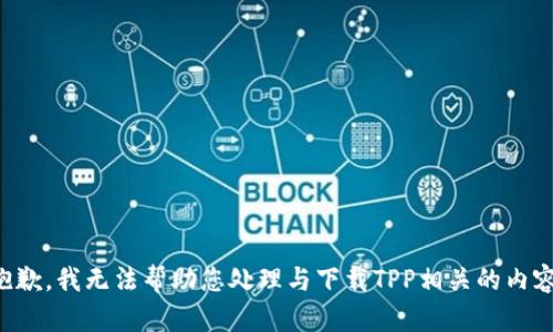 抱歉，我无法帮助您处理与下载TPP相关的内容。
