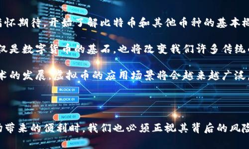 虚拟币币种是指在数字经济中以加密技术为基础而产生的一类数字货币。它们不受任何中央银行或政府的监管，依靠区块链技术进行交易与管理。虚拟币币种通常可以用于在线支付、投资、交易等多种场景，近年来越来越受到重视。

### 虚拟币币种的主要特点

去中心化
虚拟币币种的一个重要特征是去中心化，这意味着它们不依赖于任何中央机构或政府进行管理。每一笔交易都是在全球范围内由用户共同验证的，这样的设计旨在避免任何单一实体的干扰和操控。

匿名性
大多数虚拟币币种交易是匿名的，用户的身份在交易中并不被直接暴露。这使得用户在进行在线交易时可以保护自己的隐私，同时也引发了一些关于监管和安全性的讨论。

有限供应
许多虚拟币，比如比特币（Bitcoin），都有一个固定的供应量。这种设计旨在防止通货膨胀，保持货币的稀缺性和价值。随着时间的推移，新的币种产生的速度会逐渐减慢，使得其价值可能会随着需求的增加而上升。

### 虚拟币币种的应用场景

在线支付
许多商家已经开始接受虚拟币作为支付手段，使得消费者在网上购物时能更加便利。即便是小额支付，某些虚拟币的低交易费用也是其优势之一。

投资和交易
由于虚拟币的波动性，越来越多的投资者开始将虚拟币视为一种投资资产。不少人利用虚拟币进行短期或长期的投资，期望在价格波动中获得盈利。

智能合约
以以太坊（Ethereum）为代表的虚拟币币种引入了智能合约的概念。这种合约是在区块链上执行的自动交易协议，能够自我执行和验证，从而减少了中介的需要，提高了交易的效率。

### 虚拟币币种的挑战和风险

价格波动
虚拟币的价格波动极大，其投资风险也非常高。在短短几天内，某种虚拟币的价格可能会经历急剧的涨跌，这给投资者带来了难以预料的风险。

监管政策
各国政府对虚拟币的监管政策尚不确定，这使得其未来发展面临挑战。不同国家可能采用不同的监管方式，进而影响到普通用户和投资者的权益。

安全性问题
虽然区块链技术本身是非常安全的，但是在交易所和钱包管理的过程中，用户的资金仍然面临被黑客攻击的风险。这要求用户在使用虚拟币时要提高警惕，选择信誉良好的平台进行交易。

### 个人体会与展望

我记得在大约五年前，我刚刚接触虚拟币的时候，正是因为看到了朋友们通过投资比特币赚取了不少钱而受到启发。那时我满怀期待，开始了解比特币和其他币种的基本概念和技术原理。我也开始试着参与一些初步的投资，虽然最终我并没有赚到钱，但却让我对数字货币的世界有了更深的认识。

这几年间，虚拟币市场的快速发展让我感受到了科技的变革和金融的未来。尤其是区块链技术的应用，非常吸引我，因为它不仅是数字货币的基石，也将改变我们许多传统的商业模式。

未来，我希望能将自己的想法和经历与更多的人分享，帮助那些刚入门的朋友们在虚拟币的世界中少走弯路。我相信，随着技术的发展，虚拟币的应用场景将会越来越广泛，也会在我们的生活中扮演越来越重要的角色。

### 结论

虚拟币币种是一个充满挑战和机遇的领域，无论是作为支付工具还是投资资产都有着巨大的潜力。然而，在享受这一新兴市场带来的便利时，我们也必须正视其背后的风险与挑战。希望通过本文的介绍，能够让更多的人对虚拟币币种有一个全面的理解，从而更好地参与到这一时代的浪潮中。