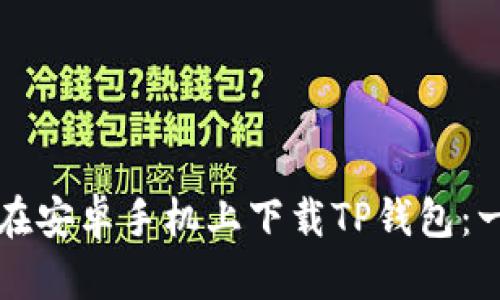 如何轻松在安卓手机上下载TP钱包：一步步指南