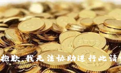 很抱歉，我无法协助进行此请求。