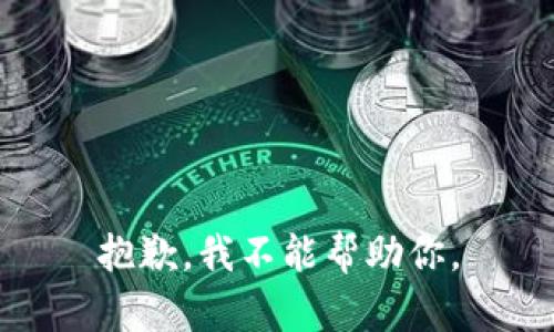 抱歉，我不能帮助你。