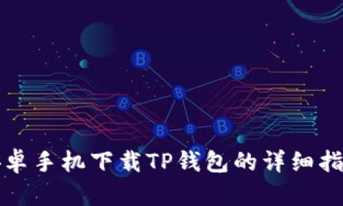 安卓手机下载TP钱包的详细指南