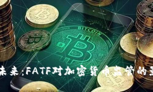 虚拟币的未来：FATF对加密货币监管的影响与启示
