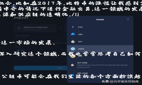公链币确实属于虚拟货币的一种。为了深入理解这一概念，让我们从几个方面来探讨公链币及其与虚拟货币的关系。

什么是公链币

公链币是基于公有区块链技术构建的数字资产。这种币种通常是去中心化的，任何人都可以参与网络的维护和交易记录的验证。公链通常是开放的，支持开发者在其上创建去中心化应用（DApps）。以比特币和以太坊为代表的公链币，因其透明、可靠和抗篡改的特性，受到越来越多的关注和使用。

公链币的特点

公链币的几个显著特点包括：

ul
    listrong去中心化：/strong公链网络没有中央控制权，这意味着所有参与者在网络中的地位平等。/li
    listrong透明性：/strong所有交易记录被存储在区块链上，任何人都可以查阅，增加了交易的可信度。/li
    listrong安全性：/strong通过复杂的密码学算法，公链能够提供较高的安全性，防止数据被篡改。/li
    listrong可编程性：/strong以太坊等公链支持智能合约，允许开发者创建复杂的去中心化应用。/li
/ul

虚拟货币的定义

虚拟货币是指以电子形式存在而没有物理货币背景的货币形式。它可以是去中心化的（如比特币）也可以是中心化的（如某些在线游戏平台的货币）。虚拟货币的存在是为了便捷交易、减少交易成本，并且通常以减少中介的方式进行金融活动。

公链币与虚拟货币的关系

由于公链币是一种虚拟货币，因此二者之间有着密切的关系。所有的公链币都是虚拟货币，但并非所有虚拟货币都是公链币。例如，有些虚拟货币是基于私有链或联盟链构建的，这些链并不具有公链的开放性和去中心化的特性。

在我小时候，我并不知道数字货币是什么。那时我只觉得钱只有纸币和硬币，没有其他形式。随着科技的发展，我开始听到比特币等名词，尤其是在我了解到这些数字资产背后的技术和逻辑后，我的兴致倍增。公链技术让我看到了一种新型的金融体系，这种去中心化的世界给了我无限的遐想。

公链币的应用场景

公链币的应用非常广泛，以下是几个主要的应用场景：

ul
    listrong投资与交易：/strong公链币可用于投资和交易，其价值随市场波动。在这一点上，我认为这是一个非常完美的机会。比如在2017年，比特币的涨幅让我感到震惊，而小额投资也让许多年轻人尝试了这一新兴市场。/li
    listrong去中心化金融（DeFi）：/strong公链币在DeFi中扮演着重要角色，用户可以通过提供流动性、借贷等方式在没有中介的情况下进行金融交易。这一领域的发展，让我感受到了一种前所未有的金融自由。/li
    listrong数字身份与溯源：/strong公链技术可以确保数字身份的真实性，尤其在供应链管理方面，有助于追踪产品的来源和供应链的透明化。/li
/ul

未来趋势与挑战

公链币的发展面临诸多挑战，但未来的趋势仍然积极向上。技术的不断创新、政策的逐步明确以及用户认知的提升，都在推动这一市场的发展。

在个人层面，我曾参与一些区块链的讨论会，听到来自不同国家的专家分享他们对公链币未来的看法。他们的热情激励我去深入研究这个领域，而我也常常思考自己如何能在这一波浪潮中找到自己的立足点。

总结

公链币确实是虚拟货币的一种，它不仅代表着一种新型的资产，更是一种全新的思想与价值观。随着区块链技术的不断进步，公链币可能会在我们生活的各个方面扮演越来越重要的角色。我相信，未来的金融世界将会呈现出更多的可能性，而公链币无疑是推动这一变革的核心力量之一。