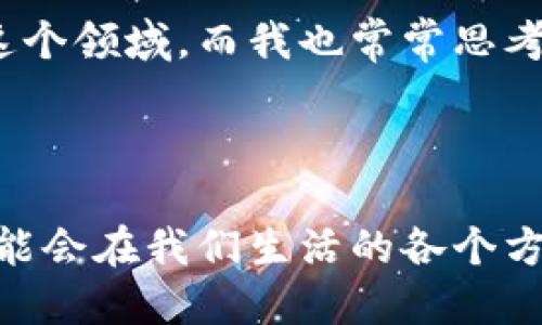 公链币确实属于虚拟货币的一种。为了深入理解这一概念，让我们从几个方面来探讨公链币及其与虚拟货币的关系。

什么是公链币

公链币是基于公有区块链技术构建的数字资产。这种币种通常是去中心化的，任何人都可以参与网络的维护和交易记录的验证。公链通常是开放的，支持开发者在其上创建去中心化应用（DApps）。以比特币和以太坊为代表的公链币，因其透明、可靠和抗篡改的特性，受到越来越多的关注和使用。

公链币的特点

公链币的几个显著特点包括：

ul
    listrong去中心化：/strong公链网络没有中央控制权，这意味着所有参与者在网络中的地位平等。/li
    listrong透明性：/strong所有交易记录被存储在区块链上，任何人都可以查阅，增加了交易的可信度。/li
    listrong安全性：/strong通过复杂的密码学算法，公链能够提供较高的安全性，防止数据被篡改。/li
    listrong可编程性：/strong以太坊等公链支持智能合约，允许开发者创建复杂的去中心化应用。/li
/ul

虚拟货币的定义

虚拟货币是指以电子形式存在而没有物理货币背景的货币形式。它可以是去中心化的（如比特币）也可以是中心化的（如某些在线游戏平台的货币）。虚拟货币的存在是为了便捷交易、减少交易成本，并且通常以减少中介的方式进行金融活动。

公链币与虚拟货币的关系

由于公链币是一种虚拟货币，因此二者之间有着密切的关系。所有的公链币都是虚拟货币，但并非所有虚拟货币都是公链币。例如，有些虚拟货币是基于私有链或联盟链构建的，这些链并不具有公链的开放性和去中心化的特性。

在我小时候，我并不知道数字货币是什么。那时我只觉得钱只有纸币和硬币，没有其他形式。随着科技的发展，我开始听到比特币等名词，尤其是在我了解到这些数字资产背后的技术和逻辑后，我的兴致倍增。公链技术让我看到了一种新型的金融体系，这种去中心化的世界给了我无限的遐想。

公链币的应用场景

公链币的应用非常广泛，以下是几个主要的应用场景：

ul
    listrong投资与交易：/strong公链币可用于投资和交易，其价值随市场波动。在这一点上，我认为这是一个非常完美的机会。比如在2017年，比特币的涨幅让我感到震惊，而小额投资也让许多年轻人尝试了这一新兴市场。/li
    listrong去中心化金融（DeFi）：/strong公链币在DeFi中扮演着重要角色，用户可以通过提供流动性、借贷等方式在没有中介的情况下进行金融交易。这一领域的发展，让我感受到了一种前所未有的金融自由。/li
    listrong数字身份与溯源：/strong公链技术可以确保数字身份的真实性，尤其在供应链管理方面，有助于追踪产品的来源和供应链的透明化。/li
/ul

未来趋势与挑战

公链币的发展面临诸多挑战，但未来的趋势仍然积极向上。技术的不断创新、政策的逐步明确以及用户认知的提升，都在推动这一市场的发展。

在个人层面，我曾参与一些区块链的讨论会，听到来自不同国家的专家分享他们对公链币未来的看法。他们的热情激励我去深入研究这个领域，而我也常常思考自己如何能在这一波浪潮中找到自己的立足点。

总结

公链币确实是虚拟货币的一种，它不仅代表着一种新型的资产，更是一种全新的思想与价值观。随着区块链技术的不断进步，公链币可能会在我们生活的各个方面扮演越来越重要的角色。我相信，未来的金融世界将会呈现出更多的可能性，而公链币无疑是推动这一变革的核心力量之一。