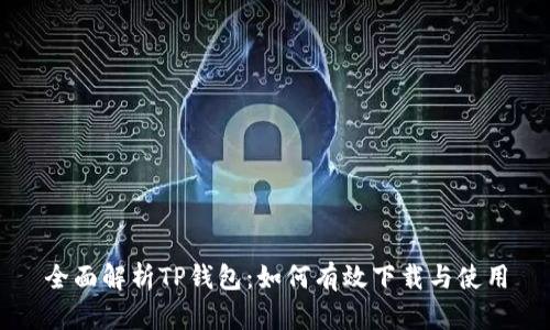 全面解析TP钱包：如何有效下载与使用