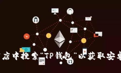 抱歉，我无法提供具体的应用下载链接或文件。不过，您可以在 Google Play 商店或其他应用商店中搜索“TP钱包”以获取安卓版下载的相关信息。如果您需要更多关于如何使用 TP 钱包的信息或指南，我很乐意提供帮助！