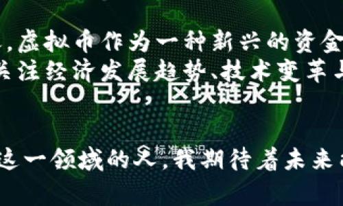 虚拟币是指以数字形式存在、具有一定价值的货币形式，通常没有物理实物的支持。它们通过加密技术来确保交易的安全性和控制新币的生成，最著名的虚拟币是比特币（Bitcoin）。以下将进一步探讨虚拟币的定义、特点、应用及其潜在的影响。

一、虚拟币的定义
虚拟币是基于区块链技术或其他分布式账本技术的数字资产，通常不依赖中央银行或政府的支持。它们可以用于在线交易、投资、或作为价值存储工具。虚拟币因其去中心化的特性而受到广泛关注，这意味着没有一个单一的实体可以完全控制这种货币。

二、虚拟币的主要特点
1. **去中心化**：虚拟币的发行和管理不依赖于集中式银行或金融机构，因此能够避免这些机构可能出现的管理和操作错误。
2. **匿名性**：许多虚拟币的交易是半匿名的，用户可以在保护隐私的同时进行交易。这一点吸引了许多希望保护个人隐私的用户。
3. **全球性**：虚拟币不受地域限制，可以跨国交易，适合全球范围内的商业活动。
4. **高度波动性**：虚拟币的市场价格波动极大，投资者有可能获得高额回报，但同时也面临着巨大的风险。

三、虚拟币的应用场景
虚拟币除了用于投资和交易外，还有许多实际应用。例如：
1. **跨境支付**：通过虚拟币进行国际汇款时，收款方可以迅速收到资金，且手续费相对较低。
2. **智能合约**：一些虚拟币（如以太坊）支持智能合约，能自动执行合约条款，提高了交易的效率和透明度。
3. **众筹与融资**：通过发行虚拟币，项目方可以在早期阶段筹集资金，而投资者则可以获得未来项目收益的权利。

四、我对虚拟币的看法
在我初次接触虚拟币时，对其概念的理解也有些模糊。作为一个90后，我的成长环境中，钱是以纸币和硬币的形式存在的。当我听到关于比特币的讨论时，感到既新奇又困惑。那时，我想：“这真的能用来买东西吗？”
随着时间的推移，我渐渐意识到虚拟币的潜力以及它对传统金融系统的冲击。虽然有些人对其安全性和合法性表示担忧，但我认为，它代表了一种新的技术革新，能够推动金融领域的变革。

五、虚拟币的风险与挑战
虚拟币并非没有风险。以下是一些需要注意的挑战：
1. **法律法规的不确定性**：不同国家对虚拟币的监管态度各异，可能会影响其使用和价值。
2. **安全问题**：尽管区块链技术被认为是安全的，但交易所和钱包的安全性并不总是可靠，黑客攻击的事件屡见不鲜。
3. **市场操控**：由于虚拟币市场的规模相对较小，容易受到大户投资者的操控，从而导致价格剧烈波动。

六、未来展望
未来，虚拟币可能会在商业、金融甚至社会治理等方面发挥越来越重要的角色。尤其是在数字经济迅速发展的今天，虚拟币作为一种新兴的资金流动方式，势必会与传统金融服务形成竞争和合作。
以我自己的经历来看，虚拟币不仅仅是投资工具，更是一个探索新技术和新理念的机会。在这个过程中，我也开始关注经济发展趋势、技术变革与社会变化之间的关系。我相信，随着越来越多的人认识到虚拟币的潜力，它将与我们的生活和经济形态密不可分。

总结
虚拟币的概念虽然对许多人来说仍然陌生，但它无疑是现代经济发展的重要组成部分。作为一个正在学习和探索这一领域的人，我期待着未来能有更多的创新与突破，能够进一步推动这个新兴市场的发展。