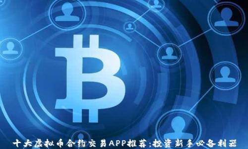 
十大虚拟币合约交易APP推荐：投资新手必备利器