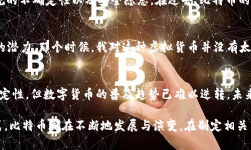 是的，比特币属于虚拟币（也称为加密货币）。它是第一种去中心化的数字货币，由一个或多个化名为中本聪（Satoshi Nakamoto）的人在2009年提出并实施。比特币采用区块链技术，确保交易的透明性和不可篡改性。

以下是一些关于比特币的关键点：

比特币的定义
比特币是一种数字资产，它不依赖于中央银行或政府的支持。相反，它基于一种名为区块链的分布式账本技术，所有的交易记录都被记录在这个共享的数据库中。这种去中心化的特性是比特币与传统货币的最大不同之处。

比特币的工作原理
比特币网络通过一个称为“挖矿”的过程来验证交易。矿工利用计算机解决复杂的数学问题，以确认交易并将其添加到区块链中。作为回报，他们会获得新生成的比特币和交易手续费。这一过程确保了网络的安全性，并防止双重支付的风险。

比特币的优势与挑战
相比于传统货币，比特币有许多优势，例如低廉的跨境交易费用、匿名性和高效性。但是，它同样面临着诸多挑战，例如价格波动、法规的不确定性以及安全隐患。在过去，比特币的价格经历了剧烈的涨跌，这使得许多人对其投资价值产生疑虑。

我与比特币的第一次接触
回想我第一次听到比特币是在大学期间。当时我和朋友们一起在讨论新兴技术，其中一个朋友兴奋地提到比特币和它在金融领域的潜力。那个时候，我对这种虚拟货币并没有太多了解，只是觉得这是个新奇的概念。在之后的几年里，我开始深入研究这个领域，也成为了亲历者之一，见证了比特币的起起伏伏。

比特币的未来
近年来，随着越来越多的大企业和机构开始采用比特币作为支付手段，许多人开始认为比特币的未来非常光明。尽管存在诸多不确定性，但数字货币的普及趋势已难以逆转。未来，随着技术的进步和法规的完善，比特币及其他虚拟货币可能会在我们的生活中扮演更加重要的角色。

通过以上内容，我们可以看到，比特币作为虚拟币的特性，使其在现代经济中具备了独特的价值。无论是作为投资工具还是支付方式，比特币都在不断地发展与演变。在制定相关决策时，了解比特币的性质和运行机制是十分必要的。