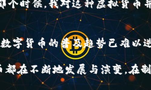 是的，比特币属于虚拟币（也称为加密货币）。它是第一种去中心化的数字货币，由一个或多个化名为中本聪（Satoshi Nakamoto）的人在2009年提出并实施。比特币采用区块链技术，确保交易的透明性和不可篡改性。

以下是一些关于比特币的关键点：

比特币的定义
比特币是一种数字资产，它不依赖于中央银行或政府的支持。相反，它基于一种名为区块链的分布式账本技术，所有的交易记录都被记录在这个共享的数据库中。这种去中心化的特性是比特币与传统货币的最大不同之处。

比特币的工作原理
比特币网络通过一个称为“挖矿”的过程来验证交易。矿工利用计算机解决复杂的数学问题，以确认交易并将其添加到区块链中。作为回报，他们会获得新生成的比特币和交易手续费。这一过程确保了网络的安全性，并防止双重支付的风险。

比特币的优势与挑战
相比于传统货币，比特币有许多优势，例如低廉的跨境交易费用、匿名性和高效性。但是，它同样面临着诸多挑战，例如价格波动、法规的不确定性以及安全隐患。在过去，比特币的价格经历了剧烈的涨跌，这使得许多人对其投资价值产生疑虑。

我与比特币的第一次接触
回想我第一次听到比特币是在大学期间。当时我和朋友们一起在讨论新兴技术，其中一个朋友兴奋地提到比特币和它在金融领域的潜力。那个时候，我对这种虚拟货币并没有太多了解，只是觉得这是个新奇的概念。在之后的几年里，我开始深入研究这个领域，也成为了亲历者之一，见证了比特币的起起伏伏。

比特币的未来
近年来，随着越来越多的大企业和机构开始采用比特币作为支付手段，许多人开始认为比特币的未来非常光明。尽管存在诸多不确定性，但数字货币的普及趋势已难以逆转。未来，随着技术的进步和法规的完善，比特币及其他虚拟货币可能会在我们的生活中扮演更加重要的角色。

通过以上内容，我们可以看到，比特币作为虚拟币的特性，使其在现代经济中具备了独特的价值。无论是作为投资工具还是支付方式，比特币都在不断地发展与演变。在制定相关决策时，了解比特币的性质和运行机制是十分必要的。
