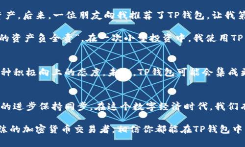    如何轻松下载和使用TP钱包安卓中文版  / 
 guanjianci  TP钱包, 安卓下载, 中文版  /guanjianci 

 引言 
 在现代生活中，数字资产的管理与交易逐渐成为人们日常生活的一部分。作为区块链技术发展的产物，数字钱包如TP钱包（Trust Wallet）应运而生，成为许多用户进行加密货币管理的重要工具。今天，我们将探讨如何轻松下载和使用TP钱包的安卓中文版，帮助你更好地体验数字资产的魅力。 

 什么是TP钱包？ 
 TP钱包，或称Trust Wallet，是一个集成了多种加密货币管理功能的数字钱包应用。它支持多种区块链和加密货币，包括以太坊、比特币等主流币种。TP钱包以其安全性、便利性和用户友好的界面受到用户的广泛欢迎。通过TP钱包，用户可以轻松进行资产管理、交易、存储和转账。 

 安卓版TP钱包的优势 
 如果你是一名安卓用户，那么下载TP钱包的安卓版本是个不错的选择。安卓版本的TP钱包拥有以下几个优势：
ul
    li strong便捷的下载和安装：/strong 安卓用户只需在手机的应用商店或官网下载APK文件即可轻松安装。/li
    li strong丰富的功能：/strong TP钱包支持跨链资产管理，用户可以在同一个平台上管理不同币种的资产。/li
    li strong安全性高：/strong TP钱包采用多重加密和私钥控制用户资产，确保安全性。/li
/ul

 如何下载TP钱包安卓版？ 
 下载TP钱包的过程其实非常简单。以下是详细步骤：
ol
    li strong访问官网：/strong 打开你的浏览器，访问TP钱包的官方网站（通常为trustwallet.com）。/li
    li strong选择安卓下载：/strong 在首页，可以看到“下载”按钮，点击后选择“安卓版本”。/li
    li strong下载安装包：/strong 点击下载链接后，系统将自动下载APK文件。br/我记得小时候有次下载游戏，那个紧张的心情就像现在下载TP钱包一样，期待着自己的新玩具。/li
    li strong安装应用：/strong 下载完成后，打开APK文件，按照提示进行安装。如果手机上出现“未知来源”的警告，可以在设置里允许安装未知应用。/li
/ol

 中文版TP钱包的使用体验 
 TP钱包有中文版可供选择，方便更多用户使用。在设置中，用户可以选择中文作为应用语言，这让我们的使用体验更加顺畅亲切。
ul
    li strong界面友好：/strong 中文版的TP钱包，界面清晰，功能分类明确。无论是新手还是经验丰富的用户，都能快速上手。/li
    li strong交易记录透明：/strong 所有资产的交易记录一目了然，方便用户随时查看和管理。/li
    li strong多种功能：/strong 除了基本的加密货币管理，TP钱包还支持去中心化交易所（DEX）交易、NFT管理等功能，提升了整体的使用价值。/li
/ul

 个人经历与见解 
 说到数字货币，我记得我第一次接触比特币的时候，那种神秘和兴奋感至今历历在目。在那个时候，我甚至不知道怎么管理这些数字资产。后来，一位朋友向我推荐了TP钱包，让我第一次感受到数字资产的便捷管理。使用TP钱包的这段经历，不仅让我了解了区块链的意义，也让我在探索中增进了对财务管理的认识。

 随着时间的推移，我逐渐意识到，安全性是选择数字钱包的首要考虑因素。TP钱包对于私钥的管理让我倍感安心，做到真正的“我对我的资产负全责”。在一次小型投资中，我使用TP钱包顺利完成了跨币种的交易，让我深刻体会到了这款钱包的强大之处。

 TP钱包的未来与发展 
 随着区块链技术的不断发展和成熟，数字钱包市场也在快速演变。TP钱包作为其中的重要一员，它的技术更新和用户体验都显示出一种积极向上的态度。未来，TP钱包可能会集成更多的功能，如智能合约管理、去中心化金融（DeFi）的应用等，为用户提供更为全面的服务。

 总结 
 下载和使用TP钱包的安卓中文版是每个数字资产用户都应掌握的技能。它不仅使资产管理变得简单、高效，还让我们与全球经融科技的进步保持同步。在这个数字经济时代，我们有理由相信，数字钱包的未来将更加广阔。希望通过这篇文章，能帮助更多的用户轻松上手TP钱包，享受科技带来的便利。

 此外，选择数字资产的管理工具，不仅是为了方便，也是为了增强我们对财务的掌控力。无论你是一位刚刚入门的投资者，还是一名老练的加密货币交易者，相信你都能在TP钱包中找到适合自己的功能与体验。希望以后能听到你们使用TP钱包的精彩故事！