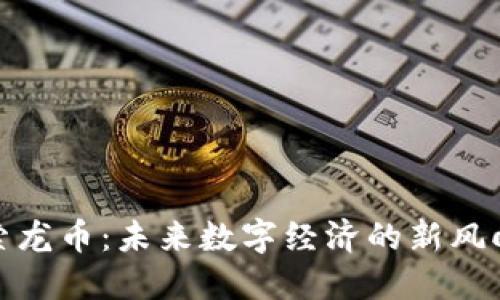 探索龙币：未来数字经济的新风向标