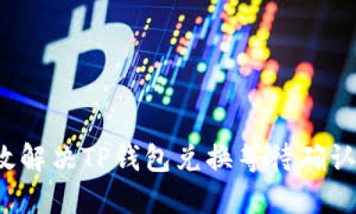 如何高效解决TP钱包兑换等待确认的问题？
